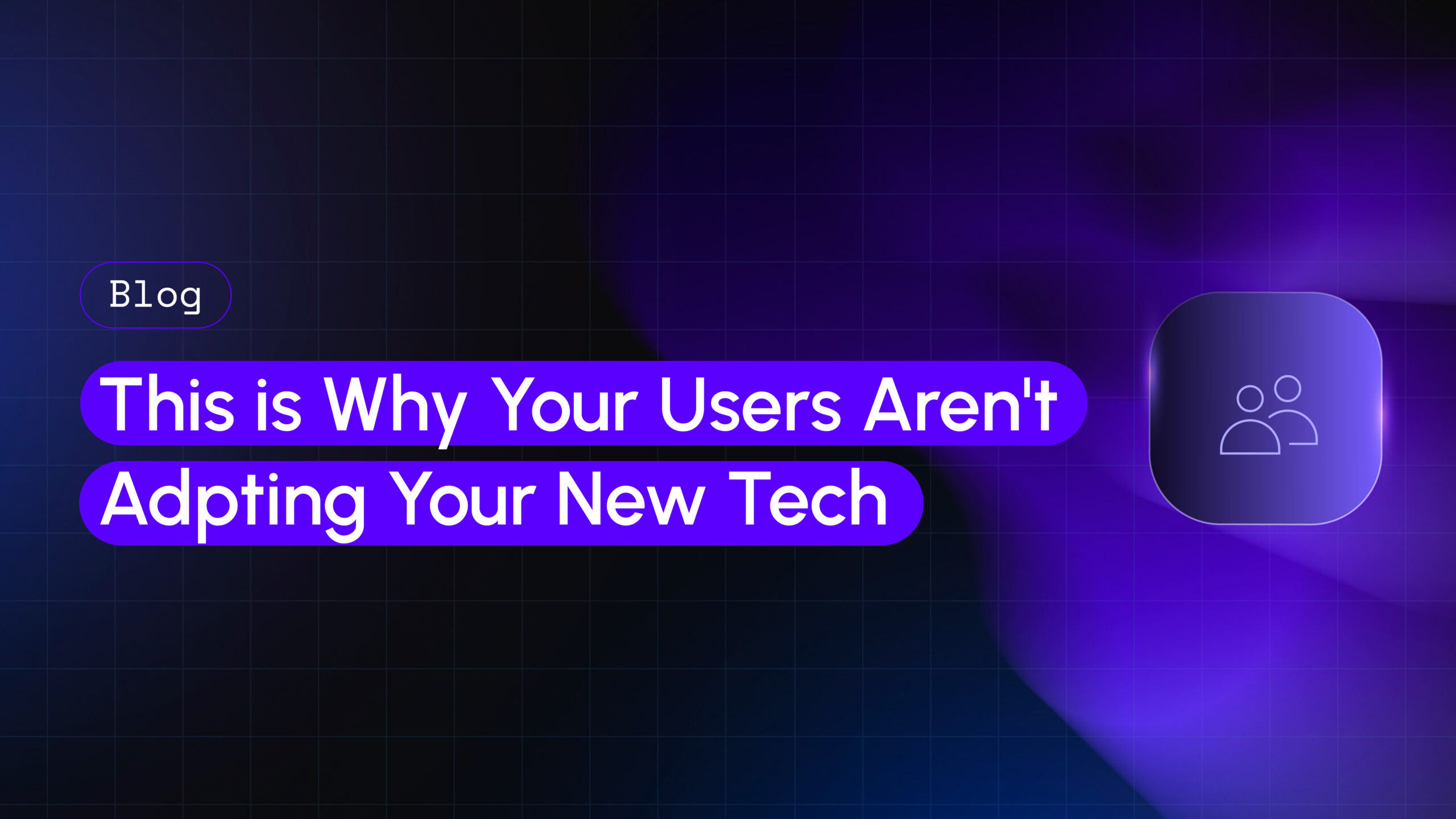 This is Why Your Users Aren't Adopting Your New Tech